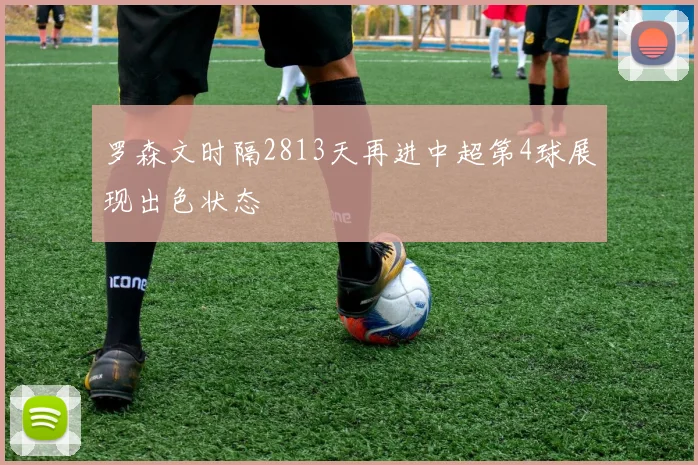 罗森文时隔2813天再进中超第4球展现出色状态