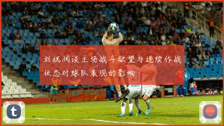 刘祝润谈主场战斗欲望与连续作战状态对球队表现的影响
