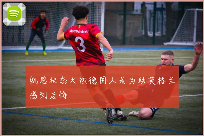 凯恩状态火热德国人或为助英格兰感到后悔