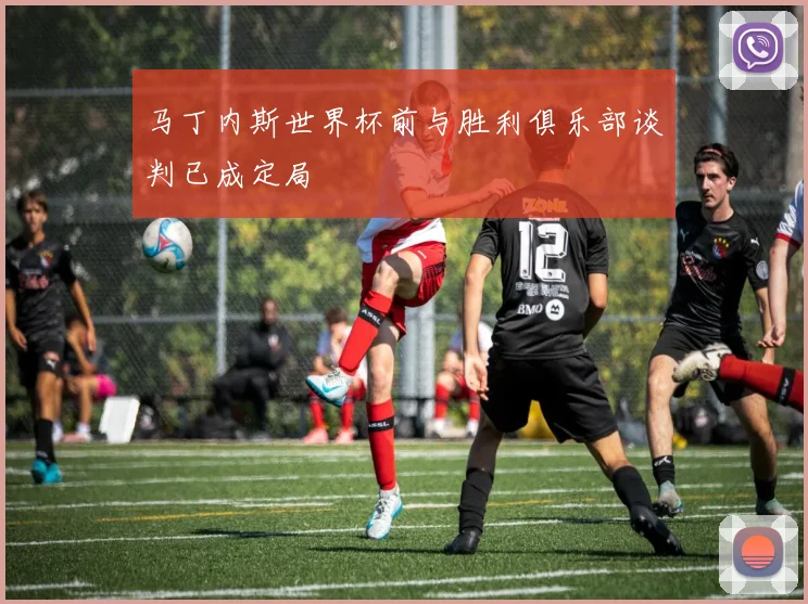 马丁内斯世界杯前与胜利俱乐部谈判已成定局
