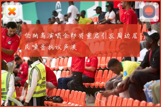 伯纳乌演唱会即将重启引发周边居民噪音抗议声浪