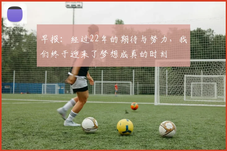 早报：经过22年的期待与努力，我们终于迎来了梦想成真的时刻