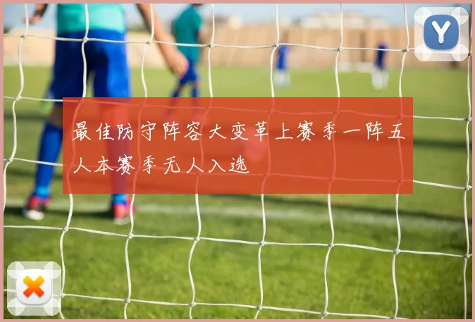 最佳防守阵容大变革上赛季一阵五人本赛季无人入选