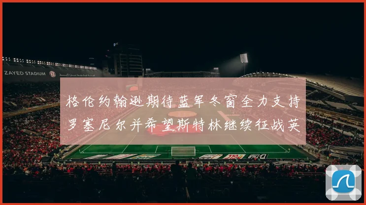 格伦约翰逊期待蓝军冬窗全力支持罗塞尼尔并希望斯特林继续征战英超